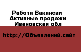 Работа Вакансии - Активные продажи. Ивановская обл.